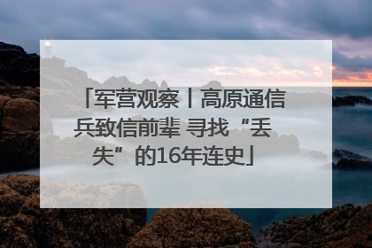 军营观察丨高原通信兵致信前辈 寻找“丢失”的16年连史