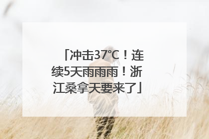 冲击37℃！连续5天雨雨雨！浙江桑拿天要来了