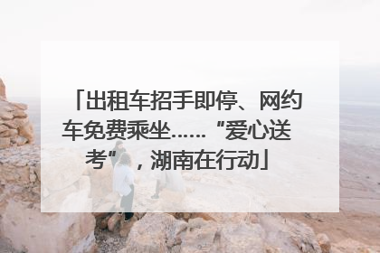 出租车招手即停、网约车免费乘坐……“爱心送考”，湖南在行动