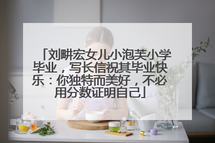 刘畊宏女儿小泡芙小学毕业，写长信祝其毕业快乐：你独特而美好，不必用分数证明自己