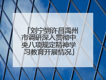 刘宁到许昌禹州市调研深入贯彻中央八项规定精神学习教育开展情况