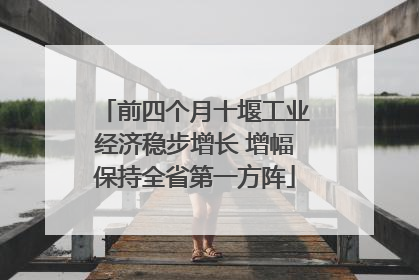 前四个月十堰工业经济稳步增长 增幅保持全省第一方阵