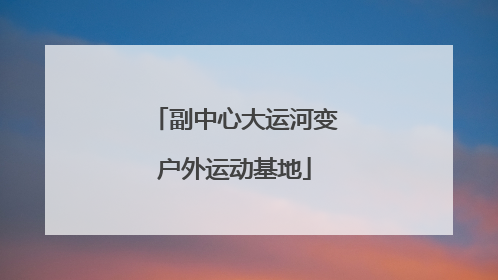 副中心大运河变户外运动基地