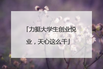 力挺大学生创业悦业，天心这么干