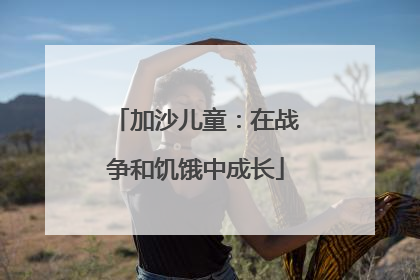 加沙儿童：在战争和饥饿中成长