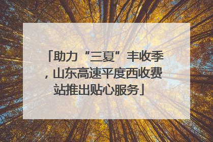 助力“三夏”丰收季，山东高速平度西收费站推出贴心服务