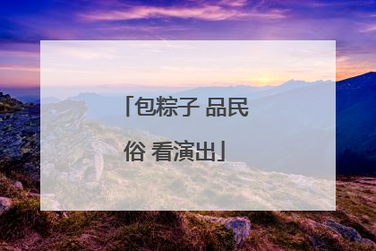 包粽子 品民俗 看演出