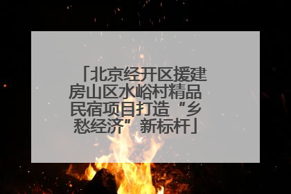 北京经开区援建房山区水峪村精品民宿项目打造“乡愁经济”新标杆