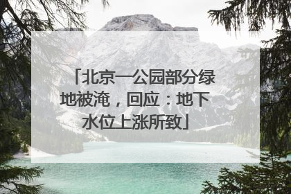 北京一公园部分绿地被淹，回应：地下水位上涨所致