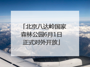 北京八达岭国家森林公园6月1日正式对外开放