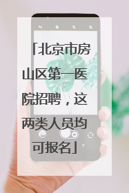 北京市房山区第一医院招聘，这两类人员均可报名