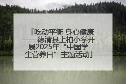吃动平衡 身心健康——德清县上柏小学开展2025年“中国学生营养日”主题活动