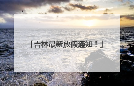 吉林最新放假通知！