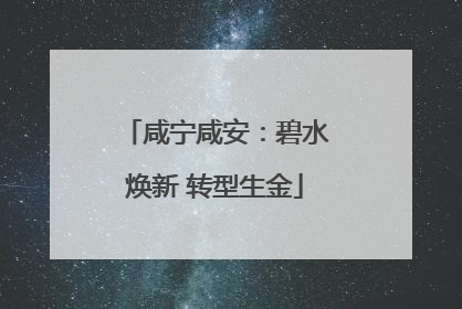 咸宁咸安：碧水焕新 转型生金