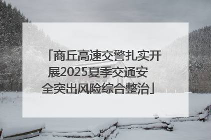 商丘高速交警扎实开展2025夏季交通安全突出风险综合整治