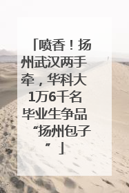 喷香！扬州武汉两手牵，华科大1万6千名毕业生争品“扬州包子”