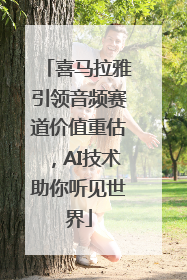 喜马拉雅引领音频赛道价值重估，AI技术助你听见世界