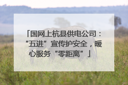 国网上杭县供电公司：“五进”宣传护安全，暖心服务“零距离”