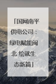 国网南平供电公司：绿电赋能闽北 绘就生态新篇