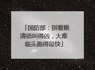 国防部：别看赖清德叫得凶，大难临头跑得最快