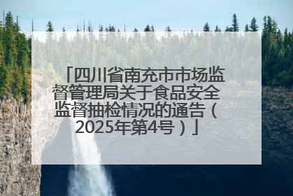 四川省南充市市场监督管理局关于食品安全监督抽检情况的通告（2025年第4号）