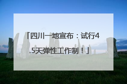 四川一地宣布：试行4.5天弹性工作制！