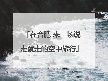 在合肥 来一场说走就走的空中旅行