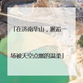 在济南华山，邂逅一场被天空点燃的温柔