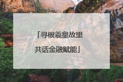 寻根羲皇故里 共话金融赋能