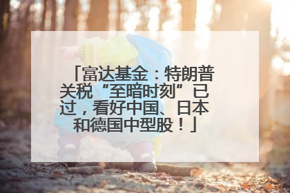 富达基金：特朗普关税“至暗时刻”已过，看好中国、日本和德国中型股！
