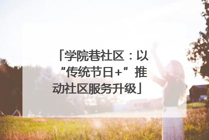 学院巷社区：以“传统节日+”推动社区服务升级