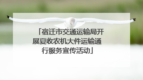 宿迁市交通运输局开展夏收农机大件运输通行服务宣传活动