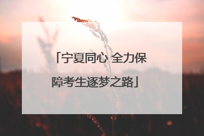宁夏同心 全力保障考生逐梦之路