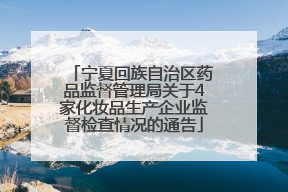 宁夏回族自治区药品监督管理局关于4家化妆品生产企业监督检查情况的通告