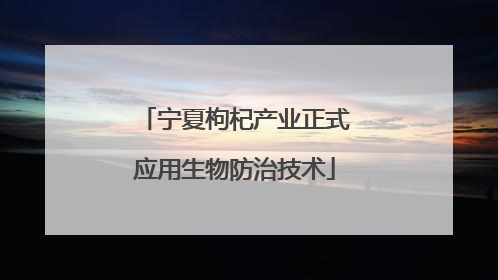宁夏枸杞产业正式应用生物防治技术