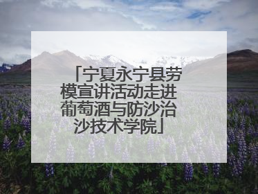 宁夏永宁县劳模宣讲活动走进葡萄酒与防沙治沙技术学院