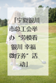 宁夏银川市总工会举办“劳模看银川 幸福微疗养”活动