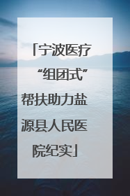宁波医疗“组团式”帮扶助力盐源县人民医院纪实
