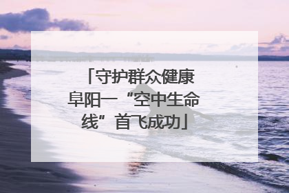 守护群众健康 阜阳一“空中生命线”首飞成功