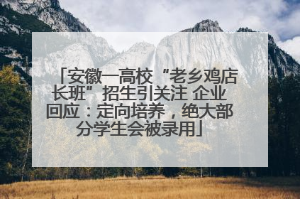 安徽一高校“老乡鸡店长班”招生引关注 企业回应：定向培养，绝大部分学生会被录用