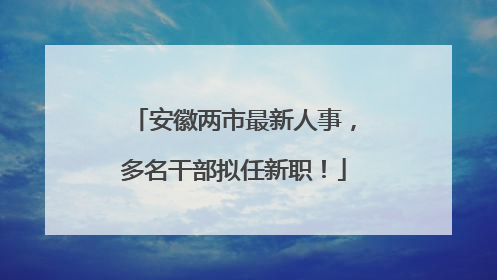 安徽两市最新人事，多名干部拟任新职！