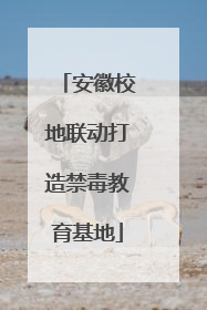 安徽校地联动打造禁毒教育基地