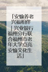 安愉养老 兴福相伴｜兴业银行福州分行联合福州市老年大学点亮安愉文化生活