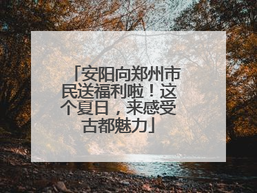 安阳向郑州市民送福利啦！这个夏日，来感受古都魅力
