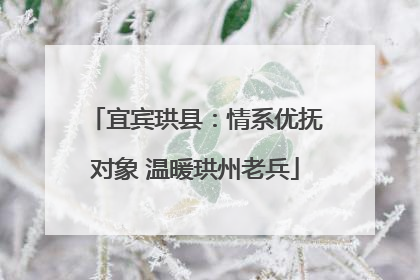 宜宾珙县：情系优抚对象 温暖珙州老兵