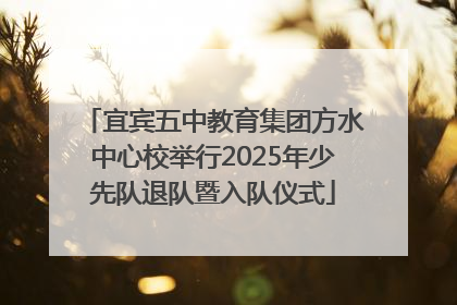 宜宾五中教育集团方水中心校举行2025年少先队退队暨入队仪式