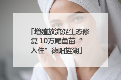 增殖放流促生态修复 10万尾鱼苗“入住”德阳旌湖