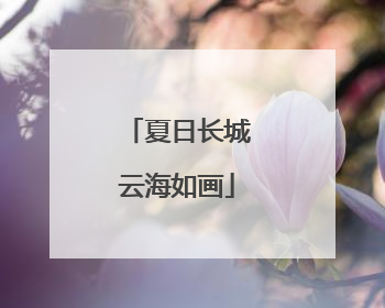 夏日长城云海如画