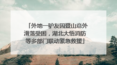 外地一驴友因登山意外滑落受困，湖北大悟消防等多部门联动紧急救援