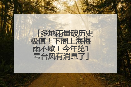 多地雨量破历史极值！下周上海梅雨不歇！今年第1号台风有消息了